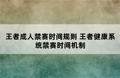 王者成人禁赛时间规则 王者健康系统禁赛时间机制